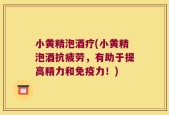 小黄精泡酒疗(小黄精泡酒抗疲劳，有助于提高精力和免疫力！)