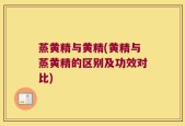 蒸黄精与黄精(黄精与蒸黄精的区别及功效对比)