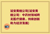 延安黄精公司(延安黄精公司：中药材领域跨足医疗健康，持续创新助力经济发展)