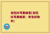 当归川芎黄精茶(当归川芎黄精茶：养生好助手)