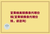 宜黄精美铜佛像代理价钱(宜黄铜佛像代理价钱，请咨询)