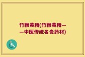 竹鞭黄精(竹鞭黄精——中医传统名贵药材)