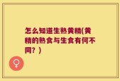 怎么知道生熟黄精(黄精的熟食与生食有何不同？)