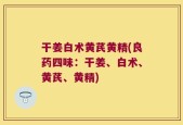 干姜白术黄芪黄精(良药四味：干姜、白术、黄芪、黄精)