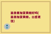 面条里加蛋黄精好吗(面条加蛋黄精，口感更佳)