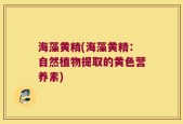 海藻黄精(海藻黄精：自然植物提取的黄色营养素)
