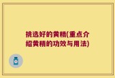 挑选好的黄精(重点介绍黄精的功效与用法)