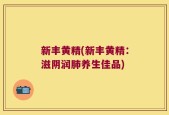 新丰黄精(新丰黄精：滋阴润肺养生佳品)