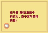 态子葚 黄精(重振中药实力，态子葚与黄精亮相)