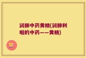 润肺中药黄精(润肺利咽的中药——黄精)
