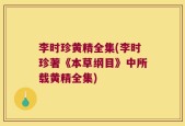 李时珍黄精全集(李时珍著《本草纲目》中所载黄精全集)