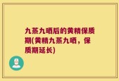 九蒸九晒后的黄精保质期(黄精九蒸九晒，保质期延长)