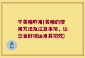 干黄精咋用(黄精的使用方法及注意事项，让您更好地运用其功效)
