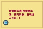 祛黄精华油(祛黄精华油：提亮肌肤，呈现迷人光彩！)