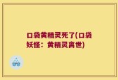 口袋黄精灵死了(口袋妖怪：黄精灵离世)