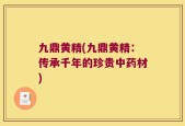 九鼎黄精(九鼎黄精：传承千年的珍贵中药材)