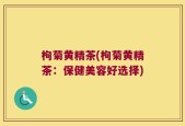 枸菊黄精茶(枸菊黄精茶：保健美容好选择)