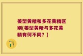 姜型黄精和多花黄精区别(姜型黄精与多花黄精有何不同？)
