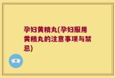 孕妇黄精丸(孕妇服用黄精丸的注意事项与禁忌)