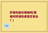 肝损伤能吃黄精吗(黄精对肝损伤者是否安全？)