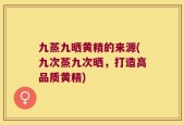 九蒸九晒黄精的来源(九次蒸九次晒，打造高品质黄精)