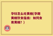 孕妇怎么吃黄精(孕期黄精饮食指南：如何食用黄精？)