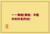 一一黄精(黄精：中医中的珍贵药材)