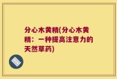 分心木黄精(分心木黄精：一种提高注意力的天然草药)
