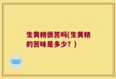 生黄精很苦吗(生黄精的苦味是多少？)