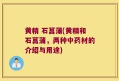 黄精 石菖蒲(黄精和石菖蒲，两种中药材的介绍与用途)