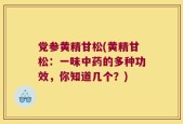 党参黄精甘松(黄精甘松：一味中药的多种功效，你知道几个？)