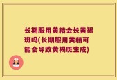 长期服用黄精会长黄褐斑吗(长期服用黄精可能会导致黄褐斑生成)