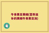 牛骨黑豆黄精(营养滋补的黄精牛骨黑豆汤)