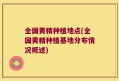 全国黄精种植地点(全国黄精种植基地分布情况概述)
