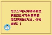怎么分鸡头黄精和姜型黄精(区分鸡头黄精和姜型黄精的方法，你知道吗？)