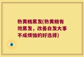 熟黄精黑发(熟黄精有效黑发，改善白发大事不成烦恼的好选择)