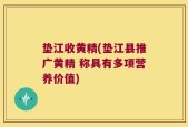 垫江收黄精(垫江县推广黄精 称具有多项营养价值)