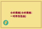 小岭黄精(小岭黄精：一对养生佳品)