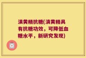 滇黄精抗糖(滇黄精具有抗糖功效，可降低血糖水平，新研究发现)
