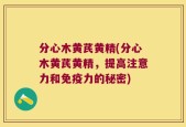 分心木黄芪黄精(分心木黄芪黄精，提高注意力和免疫力的秘密)