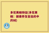 多花黄精特征(多花黄精：健康养生首选的中药材)