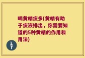 喝黄精痰多(黄精有助于痰液排出，你需要知道的5种黄精的作用和用法)