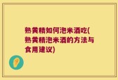 熟黄精如何泡米酒吃(熟黄精泡米酒的方法与食用建议)