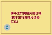 佛手玉竹黄精片的价钱(佛手玉竹黄精片价格汇总)