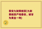 泰安九制黄精茶(九制黄精茶产地泰安，被誉为黄金一吻)