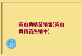 英山黄精苗销售(英山黄精苗热销中)
