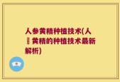 人参黄精种植技术(人蔘黄精的种植技术最新解析)