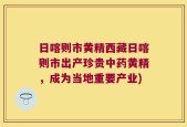 日喀则市黄精西藏日喀则市出产珍贵中药黄精，成为当地重要产业)