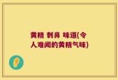 黄精 刺鼻 味道(令人难闻的黄精气味)
