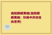 南阳颐臧黄精(南阳颐臧黄精：珍稀中药材走向世界)